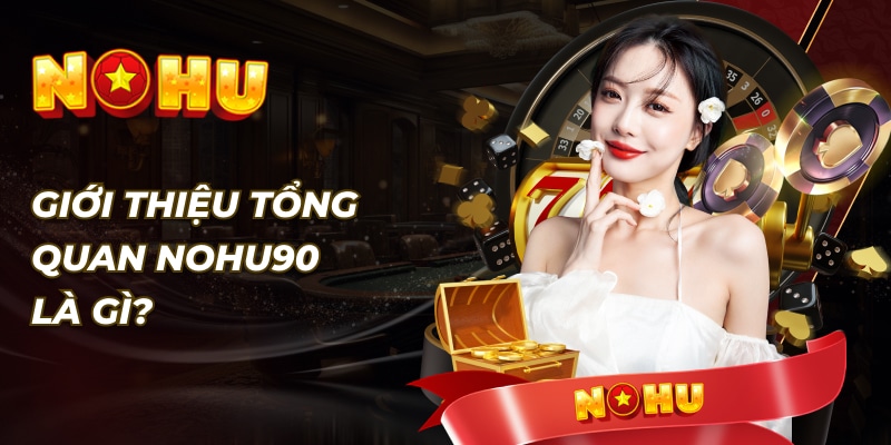 Giới thiệu Nohu90 là gì? Vì sao lại được tin tưởng đến vậy?